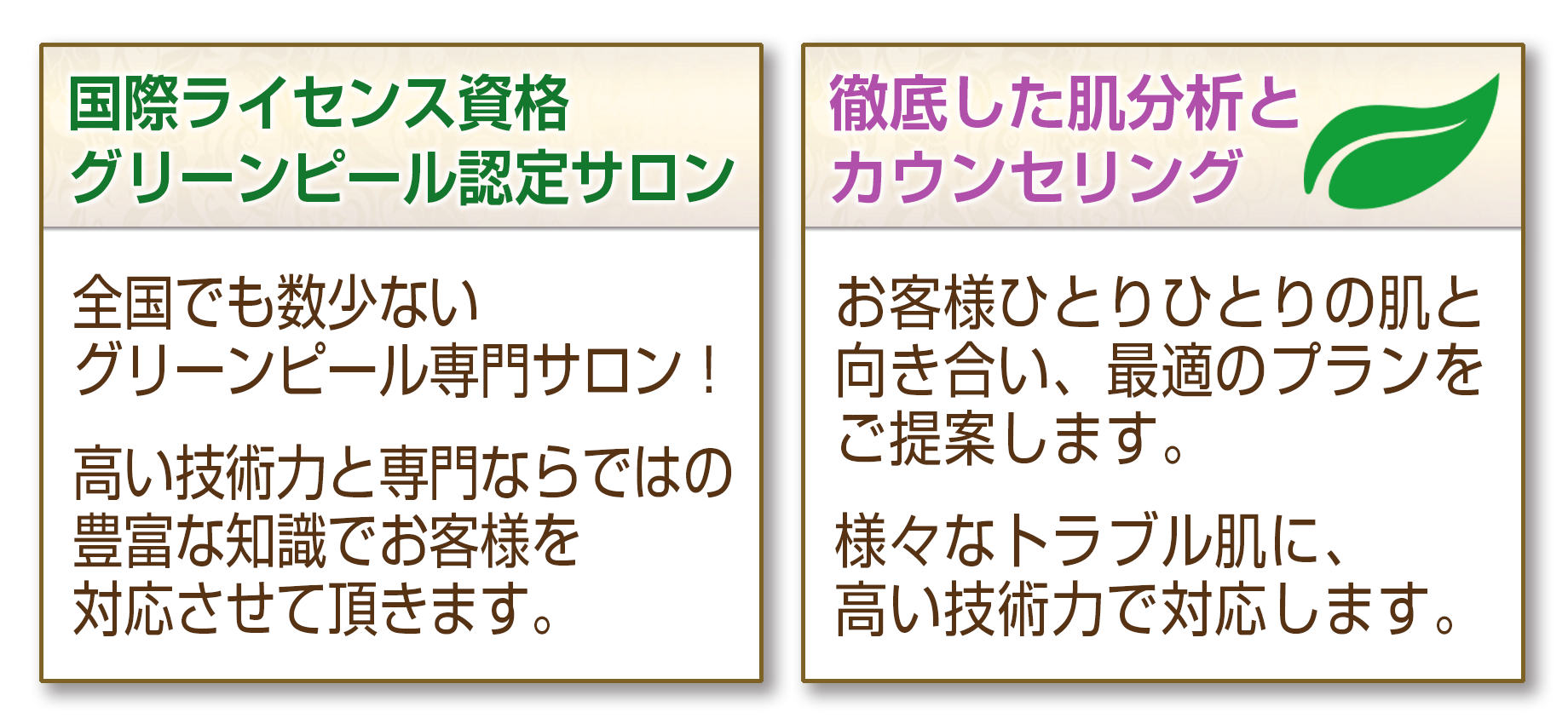 全国でも数少ないグリーンピール専門サロン！高い技術力と専門ならではの豊富な知識でお客様を対応させて頂きます。お客様ひとりひとりの肌と向き合い、最適のプランをご提案します。様々なトラブル肌に、高い技術力で対応します。